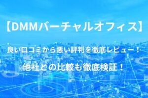【DMMバーチャルオフィス】の良い口コミから悪い評判を徹底レビュー!他社との比較も徹底検証!